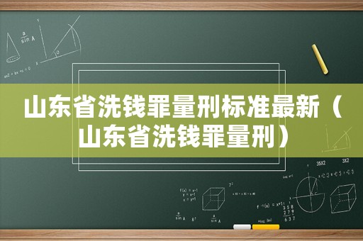 山東省洗錢罪量刑標準最新（山東省洗錢罪量刑）