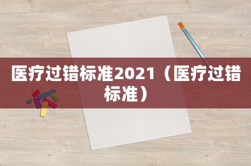 醫療過錯標準2021（醫療過錯標準）
