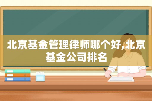 北京基金管理律師哪個好,北京基金公司排名