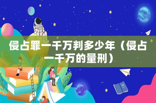 侵占罪一千萬判多少年（侵占一千萬的量刑）