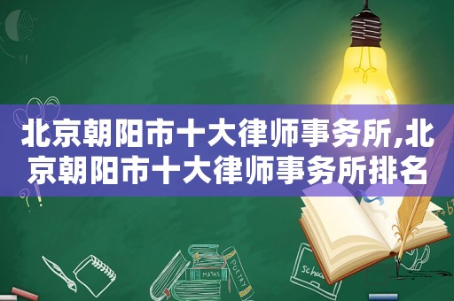 北京朝陽市十大律師事務所,北京朝陽市十大律師事務所排名