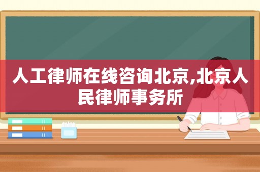人工律師在線咨詢北京,北京人民律師事務所