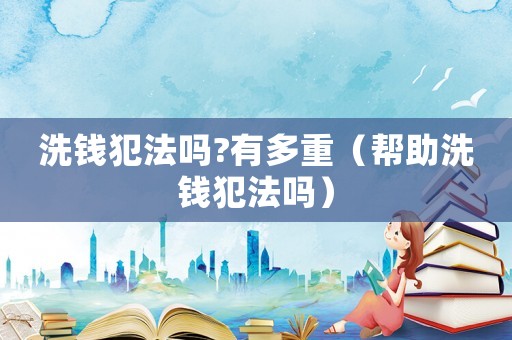 洗錢犯法嗎?有多重（幫助洗錢犯法嗎）