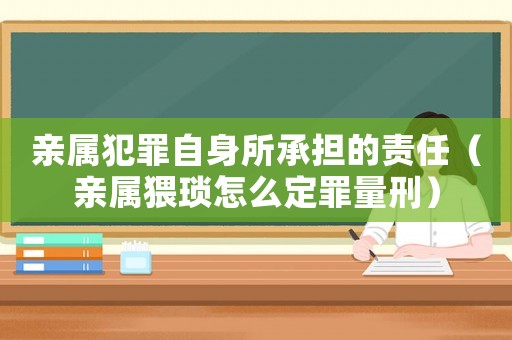 親屬犯罪自身所承擔的責任（親屬猥瑣怎么定罪量刑）