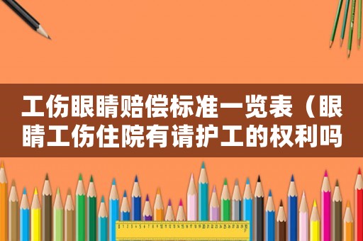 工傷眼睛賠償標(biāo)準(zhǔn)一覽表（眼睛工傷住院有請護(hù)工的權(quán)利嗎）