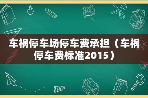 車禍停車場停車費承擔（車禍停車費標準2015）