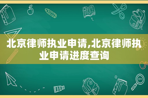 北京律師執業申請,北京律師執業申請進度查詢