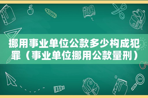挪用事業單位公款多少構成犯罪（事業單位挪用公款量刑）