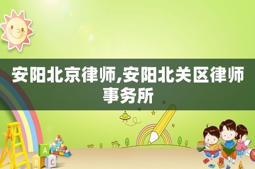 安陽(yáng)北京律師,安陽(yáng)北關(guān)區(qū)律師事務(wù)所