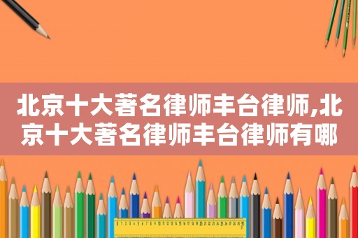 北京十大著名律師豐臺律師,北京十大著名律師豐臺律師有哪些