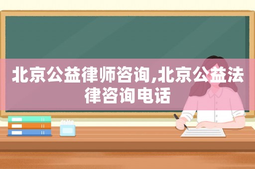 北京公益律師咨詢,北京公益法律咨詢電話