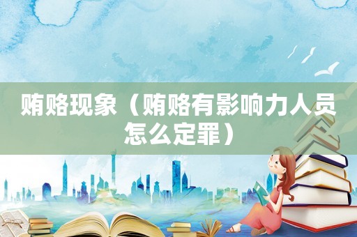 賄賂現象（賄賂有影響力人員怎么定罪）