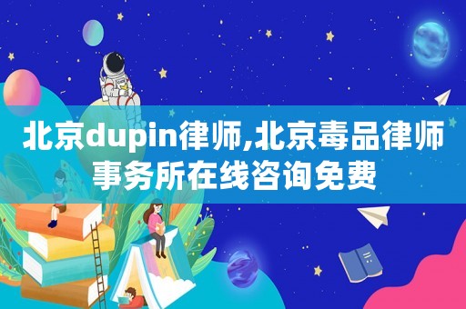北京dupin律師,北京毒品律師事務所在線咨詢免費
