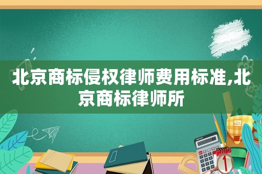 北京商標(biāo)侵權(quán)律師費(fèi)用標(biāo)準(zhǔn),北京商標(biāo)律師所