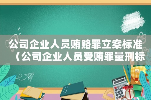 公司企業人員賄賂罪立案標準（公司企業人員受賄罪量刑標準）