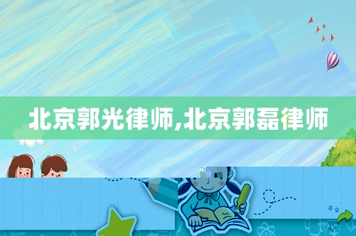 北京郭光律師,北京郭磊律師