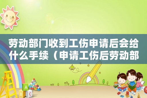勞動部門收到工傷申請后會給什么手續（申請工傷后勞動部門的工作）