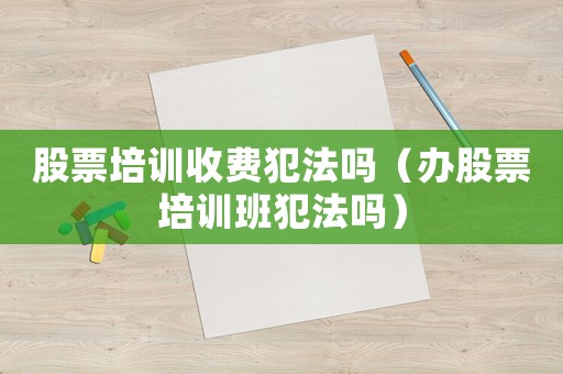 股票培訓收費犯法嗎（辦股票培訓班犯法嗎）