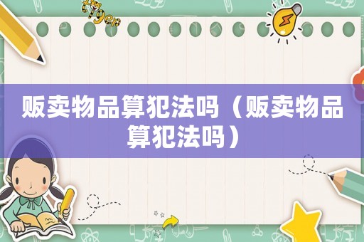 販賣物品算犯法嗎（販賣物品算犯法嗎）