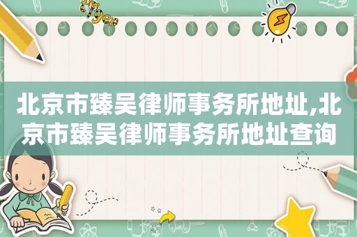 北京市臻吳律師事務所地址,北京市臻吳律師事務所地址查詢