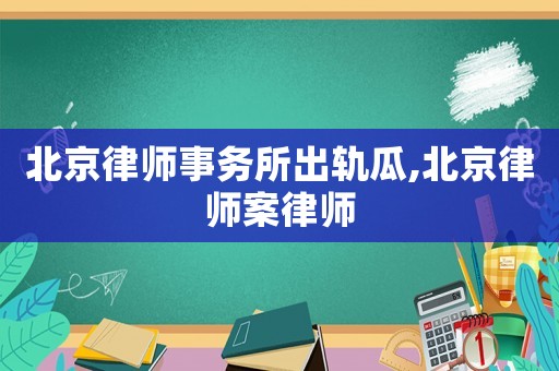北京律師事務(wù)所出軌瓜,北京律師案律師