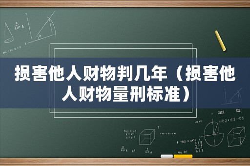 損害他人財物判幾年（損害他人財物量刑標準）