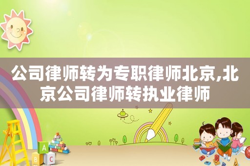公司律師轉為專職律師北京,北京公司律師轉執業律師