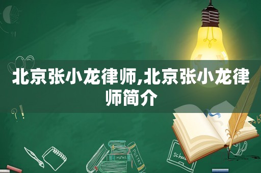 北京張小龍律師,北京張小龍律師簡介