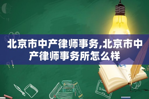 北京市中產律師事務,北京市中產律師事務所怎么樣