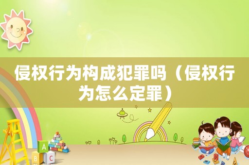 侵權行為構成犯罪嗎（侵權行為怎么定罪）