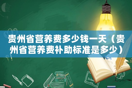 貴州省營養(yǎng)費多少錢一天（貴州省營養(yǎng)費補助標準是多少）