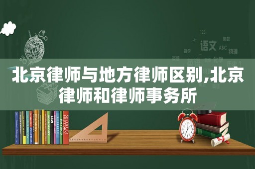 北京律師與地方律師區別,北京律師和律師事務所