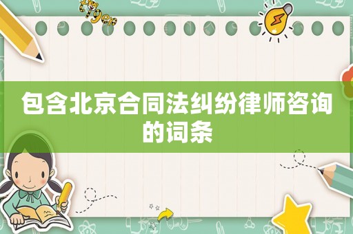 包含北京合同法糾紛律師咨詢的詞條