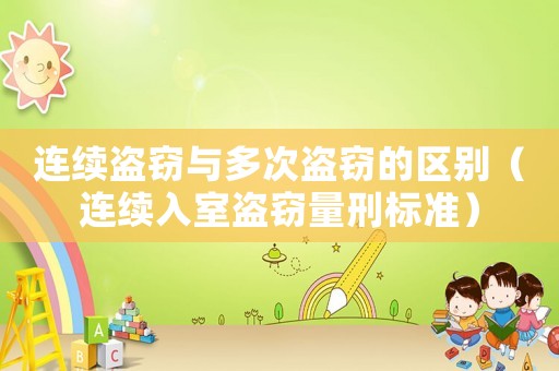 連續(xù)盜竊與多次盜竊的區(qū)別（連續(xù)入室盜竊量刑標準）