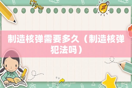 制造核彈需要多久（制造核彈犯法嗎）