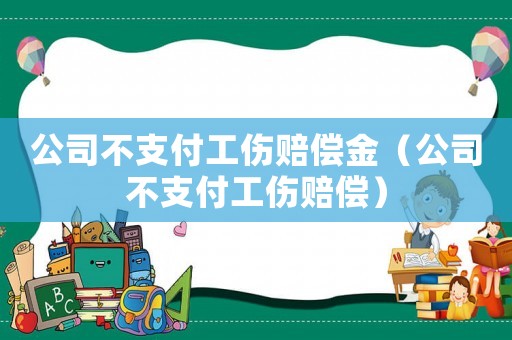 公司不支付工傷賠償金（公司不支付工傷賠償）