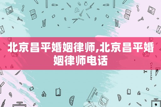 北京昌平婚姻律師,北京昌平婚姻律師電話