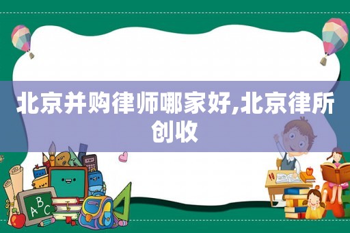 北京并購律師哪家好,北京律所創收