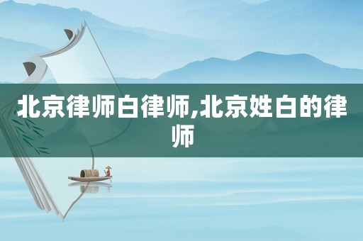 北京律師白律師,北京姓白的律師