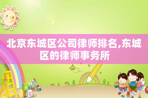 北京東城區公司律師排名,東城區的律師事務所