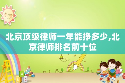 北京頂級律師一年能掙多少,北京律師排名前十位