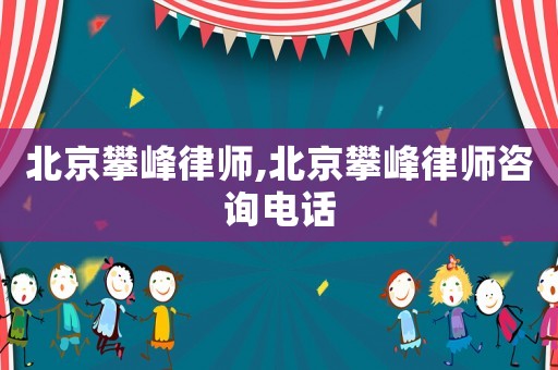 北京攀峰律師,北京攀峰律師咨詢電話