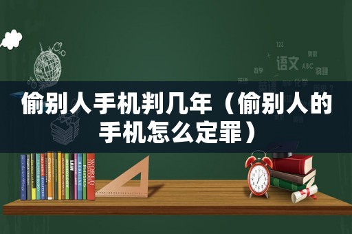 偷別人手機判幾年（偷別人的手機怎么定罪）