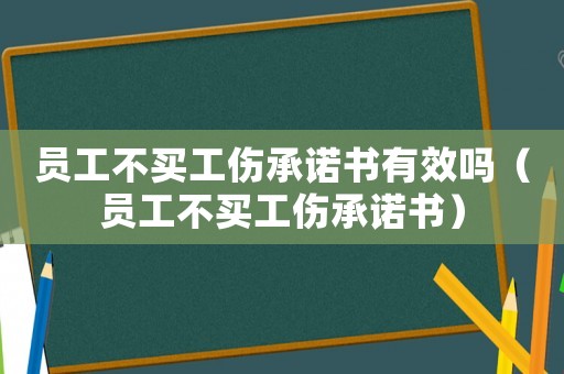 員工不買工傷承諾書有效嗎（員工不買工傷承諾書）