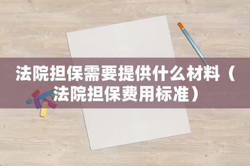 法院擔保需要提供什么材料（法院擔保費用標準）