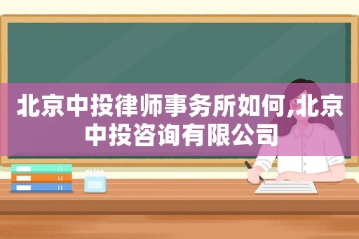 北京中投律師事務所如何,北京中投咨詢有限公司