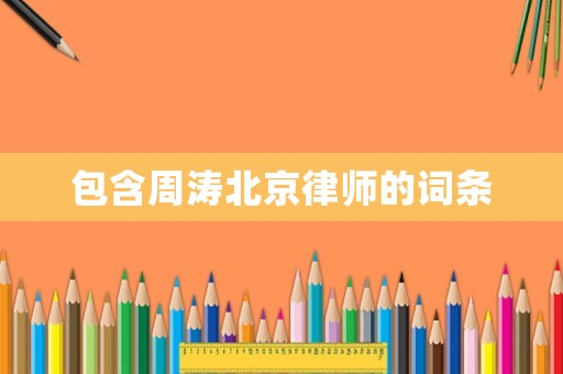 包含周濤北京律師的詞條