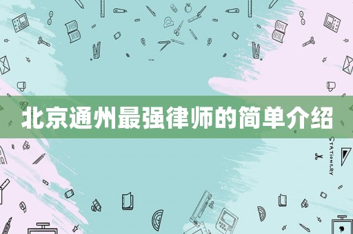 北京通州最強(qiáng)律師的簡(jiǎn)單介紹