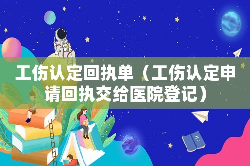 工傷認定回執單（工傷認定申請回執交給醫院登記）