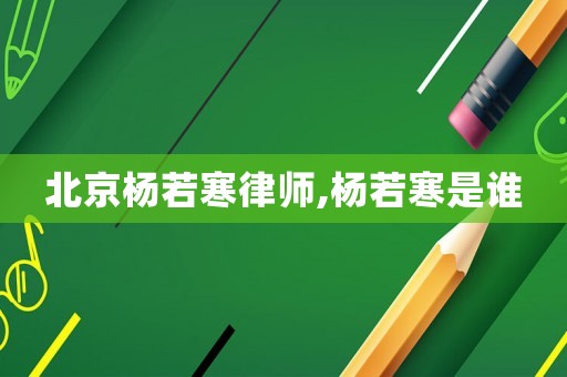 北京楊若寒律師,楊若寒是誰